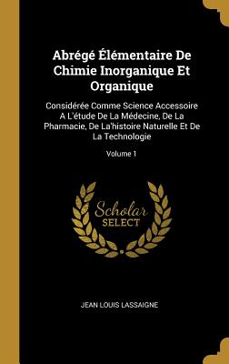 Abrégé Élémentaire De Chimie Inorganique Et Organique: Considérée Comme Science Accessoire A L'étude De La Médecine, De La Pharmacie, De La'histoire N