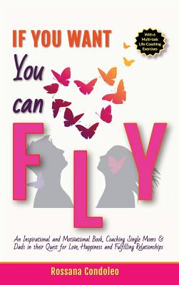 If You Want You Can Fly: An Inspirational and Motivational Book, Coaching Single Moms & Dads in their Quest for Love, Happiness and Fulfilling Relatio