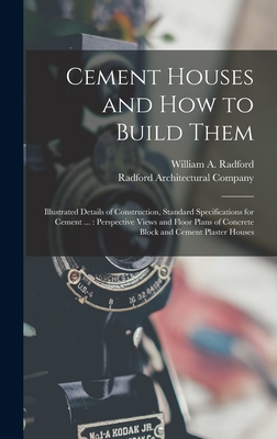 Cement Houses and How to Build Them: Illustrated Details of Construction, Standard Specifications for Cement ...: Perspective Views and Floor Plans of