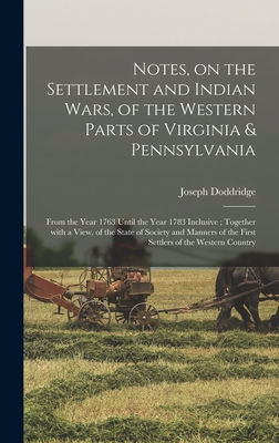 Notes, on the Settlement and Indian Wars, of the Western Parts of Virginia & Pennsylvania: From the Year 1763 Until the Year 1783 Inclusive; Together