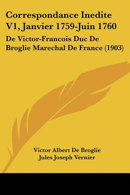Correspondance Inedite V1, Janvier 1759-Juin 1760: De Victor-Francois Duc De Broglie Marechal De France (1903)