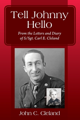 Tell Johnny Hello: From the Letters and Diary of S/Sgt. Carl E. Cleland
