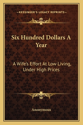 Six Hundred Dollars A Year: A Wife's Effort At Low Living, Under High Prices