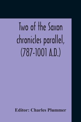 Two Of The Saxon Chronicles Parallel, (787-1001 A.D.) With Supplementary Extracts From The Others A Revised Text Edited, With Introduction, Critical N