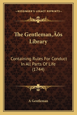 The Gentleman's Library: Containing Rules For Conduct In All Parts Of Life (1744)