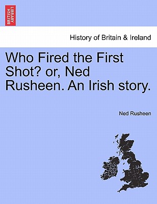 Who Fired the First Shot? Or, Ned Rusheen. an Irish Story.