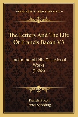 The Letters And The Life Of Francis Bacon V3: Including All His Occasional Works (1868)