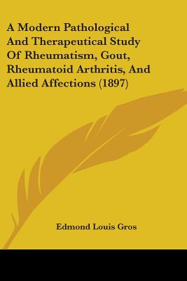 A Modern Pathological And Therapeutical Study Of Rheumatism, Gout, Rheumatoid Arthritis, And Allied Affections (1897)