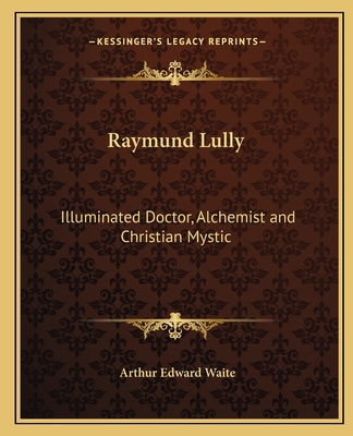 Raymund Lully: Illuminated Doctor, Alchemist and Christian Mystic
