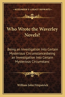 Who Wrote the Waverley Novels?: Being an Investigation Into Certain Mysterious Circumstancesbeing an Investigation Into Certain Mysterious Circumstanc