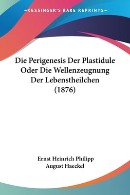 Die Perigenesis Der Plastidule Oder Die Wellenzeugnung Der Lebenstheilchen (1876)