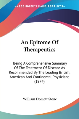 An Epitome Of Therapeutics: Being A Comprehensive Summary Of The Treatment Of Disease As Recommended By The Leading British, American And Continen