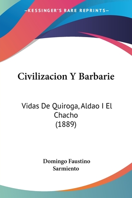 Civilizacion Y Barbarie: Vidas De Quiroga, Aldao I El Chacho (1889)