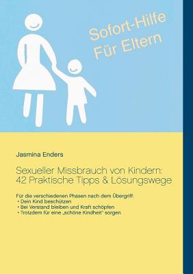 Sexueller Missbrauch von Kindern: 42 Praktische Tipps & Lösungswege: Sofort-Hilfe für Eltern