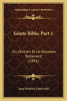 Sainte Bible, Part 1: Ou L'Ancien Et Le Nouveau Testament (1891)