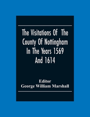 The Visitations Of The County Of Nottingham In The Years 1569And 1614: With Many Other Descents Of The Same County