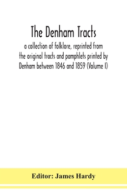 The Denham Tracts; A Collection Of Folklore, Reprinted From The Original Tracts And Pamphlets Printed By Denham Between 1846 And 1859 (Volume I)