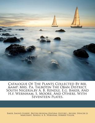 Catalogue of the Plants Collected by Mr. & Mrs. P.A. Talbotin the Oban District, South Nigeria, by A. B. Rendle, E.G. Baker, and H.F. Wernham, S. Moor