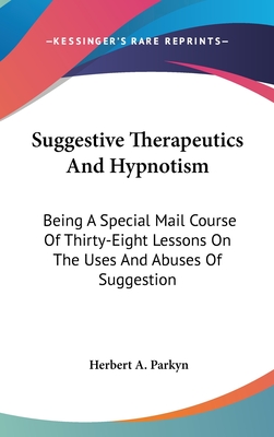 Suggestive Therapeutics And Hypnotism: Being A Special Mail Course Of Thirty-Eight Lessons On The Uses And Abuses Of Suggestion