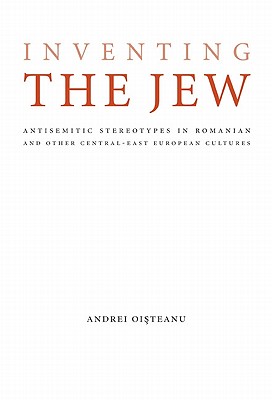 Inventing the Jew: Antisemitic Stereotypes in Romanian and Other Central-East European Cultures