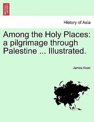 Among the Holy Places: A Pilgrimage Through Palestine ... Illustrated.