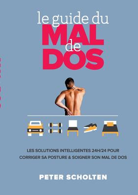 Le Guide du Mal de Dos: Les Solutions Intelligentes 24h/24 pour Corriger sa Posture & Soigner son Mal de Dos