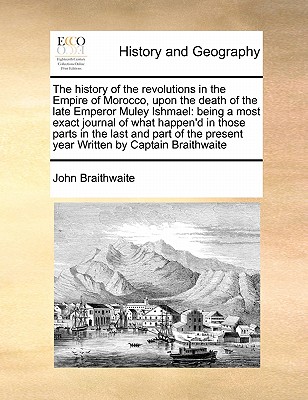The History of the Revolutions in the Empire of Morocco, Upon the Death of the Late Emperor Muley Ishmael: Being a Most Exact Journal of What Happen'd