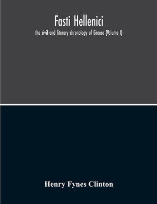Fasti Hellenici: The Civil And Literary Chronology Of Greece (Volume I)