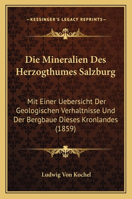 Die Mineralien Des Herzogthumes Salzburg: Mit Einer Uebersicht Der Geologischen Verhaltnisse Und Der Bergbaue Dieses Kronlandes (1859)