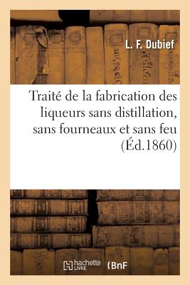 Traité de la Fabrication Des Liqueurs Sans Distillation, Sans Fourneaux Et Sans Feu