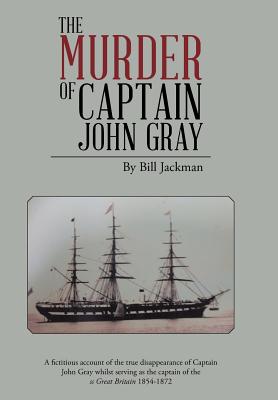 The Murder of Captain John Gray: A Fictitious Account of the True Disappearance of Captain John Gray Whilst Serving as the Captain of the SS Great Bri