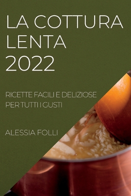 La Cottura Lenta 2022: Ricette Facili E Deliziose Per Tutti I Gusti