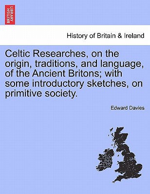 Celtic Researches, on the origin, traditions, and language, of the Ancient Britons; with some introductory sketches, on primitive society.