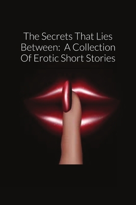 The Secrets That Lies Between: A Collection Of Erotic Short Stories