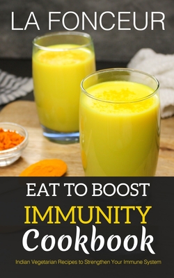 Eat to Boost Immunity Cookbook: Indian Vegetarian Recipes to Strengthen Your Immune System