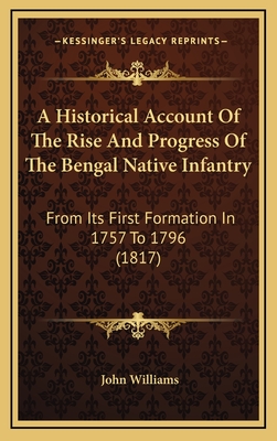 A Historical Account Of The Rise And Progress Of The Bengal Native Infantry: From Its First Formation In 1757 To 1796 (1817)