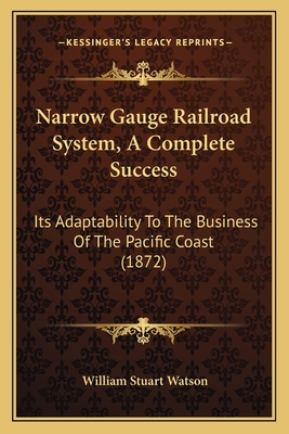 Narrow Gauge Railroad System, A Complete Success: Its Adaptability To The Business Of The Pacific Coast (1872)