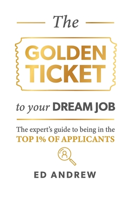 The Golden Ticket to Your Dream Job: The expert's guide to being in the top 1% of applicants.