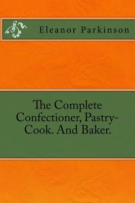 The Complete Confectioner, Pastry-Cook. And Baker.