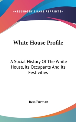 White House Profile: A Social History Of The White House, Its Occupants And Its Festivities