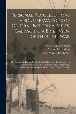Personal Recollections and Observations of General Nelson A. Miles, Embracing a Brief View of the Civil War; or, From New England to the Golden Gate,