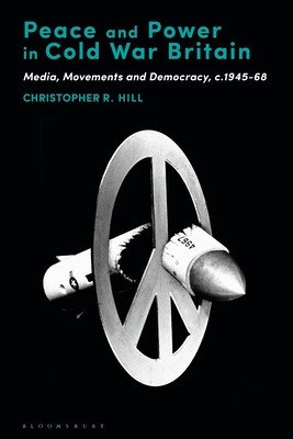 Peace and Power in Cold War Britain: Media, Movements and Democracy, C.1945-68