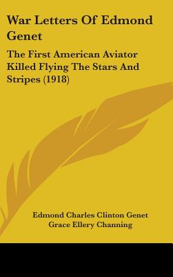 War Letters Of Edmond Genet: The First American Aviator Killed Flying The Stars And Stripes (1918)