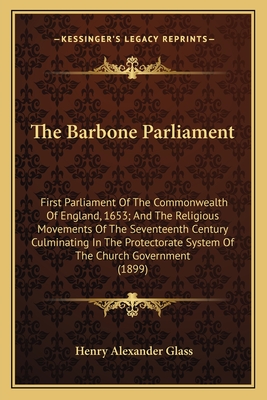 The Barbone Parliament: First Parliament Of The Commonwealth Of England, 1653; And The Religious Movements Of The Seventeenth Century Culminat