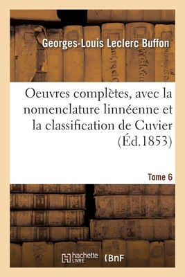 Oeuvres complètes. Tome 6: avec la nomenclature linnéenne et la classification de Cuvier