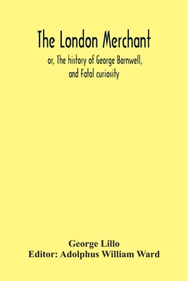 The London Merchant; Or, The History Of George Barnwell, And Fatal Curiosity