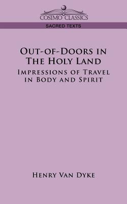 Out-Of-Doors in the Holy Land: Impressions of Travel in Body and Spirit