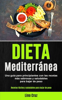 Dieta Mediterránea: Una guía para principiantes con las recetas más sabrosas y saludables para bajar de peso (Recetas fáciles y saludables para bajar