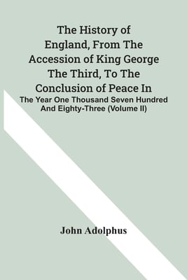 The History Of England, From The Accession Of King George The Third, To The Conclusion Of Peace In The Year One Thousand Seven Hundred And Eighty-Thre