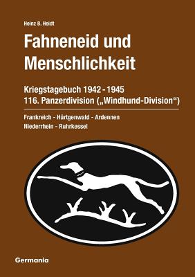 Fahneneid und Menschlichkeit - Kriegstagebuch 116. Panzerdivision ("Windhund-Division") 1942-1945: Frankreich - Hürtgenwald - Ardennen - Niederrhein -